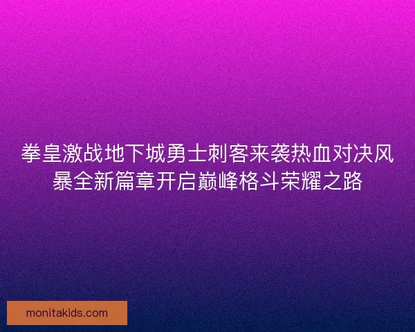 拳皇激战地下城勇士刺客来袭热血对决风暴全新篇章开启巅峰格斗荣耀之路 拳皇激战地下城勇士刺客来袭热血对决风暴全新篇章开启巅峰格斗荣耀之路
