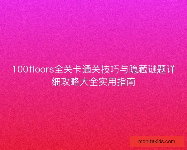 100floors全关卡通关技巧与隐藏谜题详细攻略大全实用指南 100floors全关卡通关技巧与隐藏谜题详细攻略大全实用指南