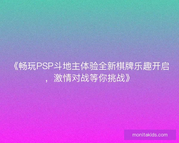 《畅玩PSP斗地主体验全新棋牌乐趣开启,激情对战等你挑战》 《畅玩PSP斗地主体验全新棋牌乐趣开启,激情对战等你挑战》