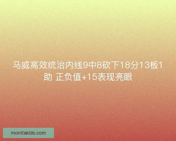 马威高效统治内线9中8砍下18分13板1助 正负值+15表现亮眼