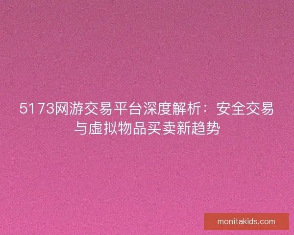 5173网游交易平台深度解析：安全交易与虚拟物品买卖新趋势