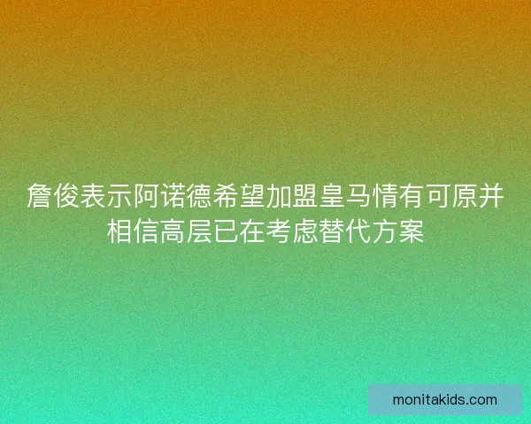詹俊表示阿诺德希望加盟皇马情有可原并相信高层已在考虑替代方案