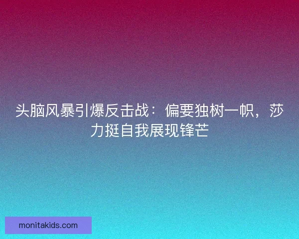 头脑风暴引爆反击战：偏要独树一帜，莎力挺自我展现锋芒
