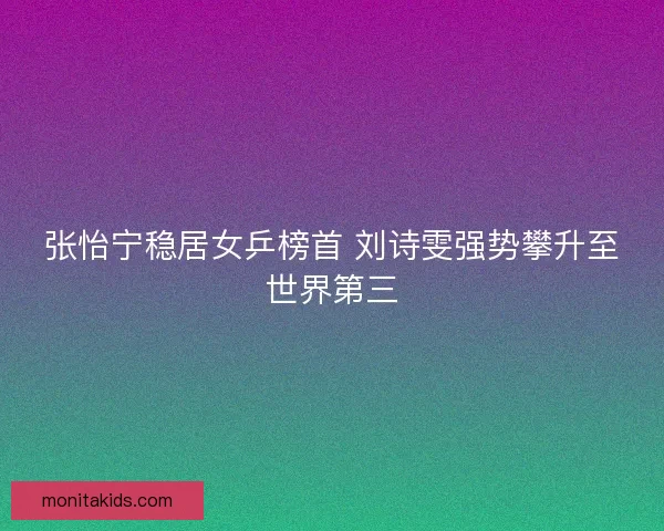 张怡宁稳居女乒榜首 刘诗雯强势攀升至世界第三