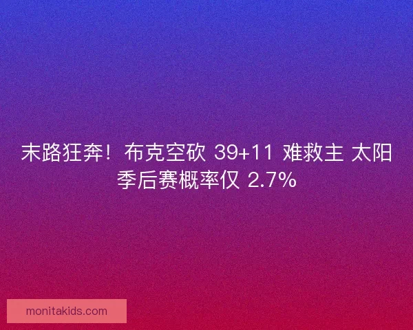 末路狂奔！布克空砍 39+11 难救主 太阳季后赛概率仅 2.7%