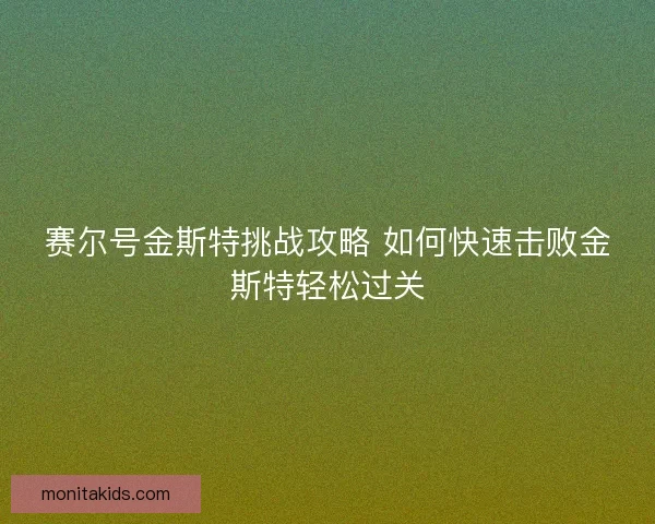 赛尔号金斯特挑战攻略 如何快速击败金斯特轻松过关 赛尔号金斯特挑战攻略 如何快速击败金斯特轻松过关