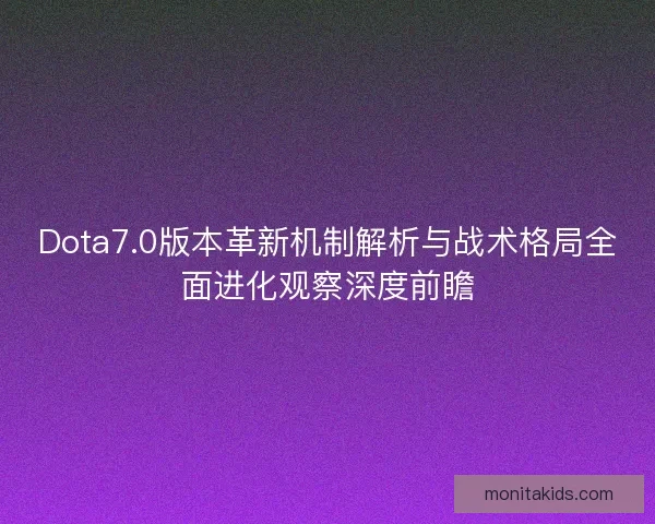 Dota7.0版本革新机制解析与战术格局全面进化观察深度前瞻 Dota7.0版本革新机制解析与战术格局全面进化观察深度前瞻