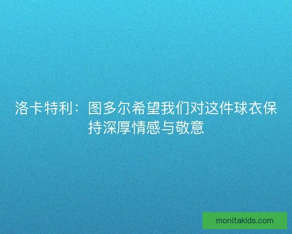 洛卡特利：图多尔希望我们对这件球衣保持深厚情感与敬意