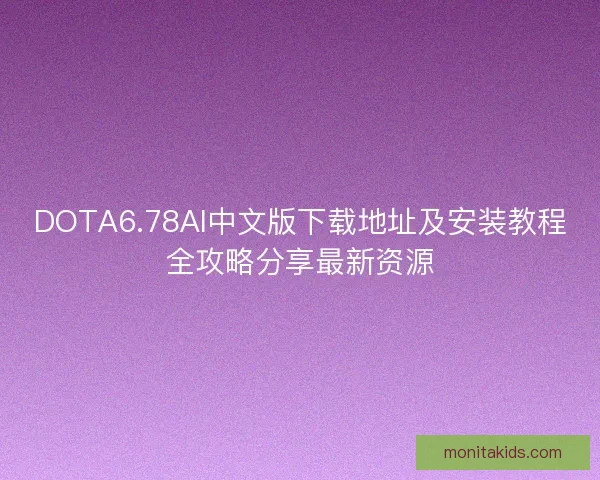 DOTA6.78AI中文版下载地址及安装教程全攻略分享最新资源 DOTA6.78AI中文版下载地址及安装教程全攻略分享最新资源