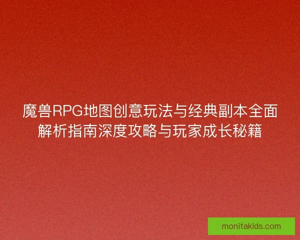 魔兽RPG地图创意玩法与经典副本全面解析指南深度攻略与玩家成长秘籍 魔兽RPG地图创意玩法与经典副本全面解析指南深度攻略与玩家成长秘籍