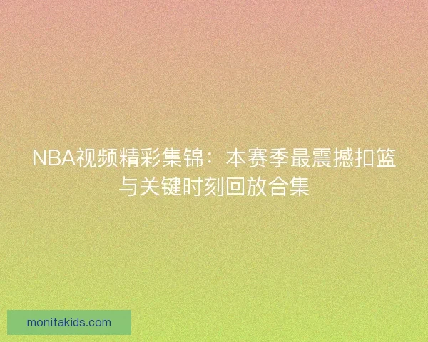 NBA视频精彩集锦:本赛季最震撼扣篮与关键时刻回放合集 NBA视频精彩集锦:本赛季最震撼扣篮与关键时刻回放合集