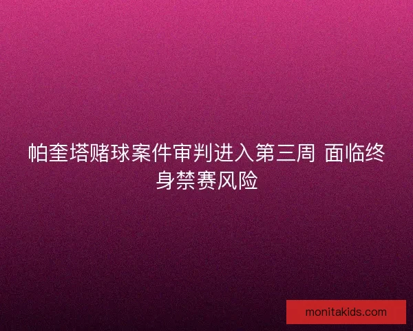 帕奎塔赌球案件审判进入第三周 面临终身禁赛风险