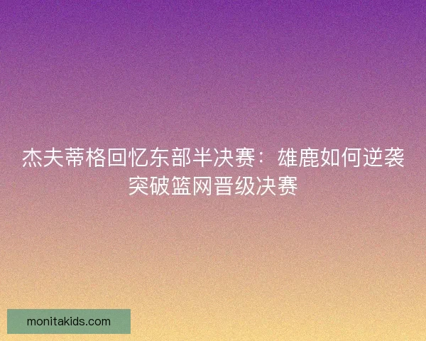杰夫蒂格回忆东部半决赛:雄鹿如何逆袭突破篮网晋级决赛 杰夫蒂格回忆东部半决赛:雄鹿如何逆袭突破篮网晋级决赛